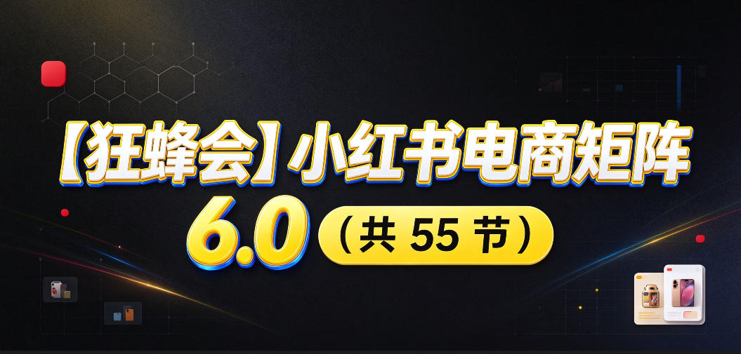 【无水印】【狂蜂会】小红书电商矩阵6.0，从零教你店铺搭建、多渠道精细化选品、AI素材原创、自动化发笔记、矩阵起店放大等-网赚副业网