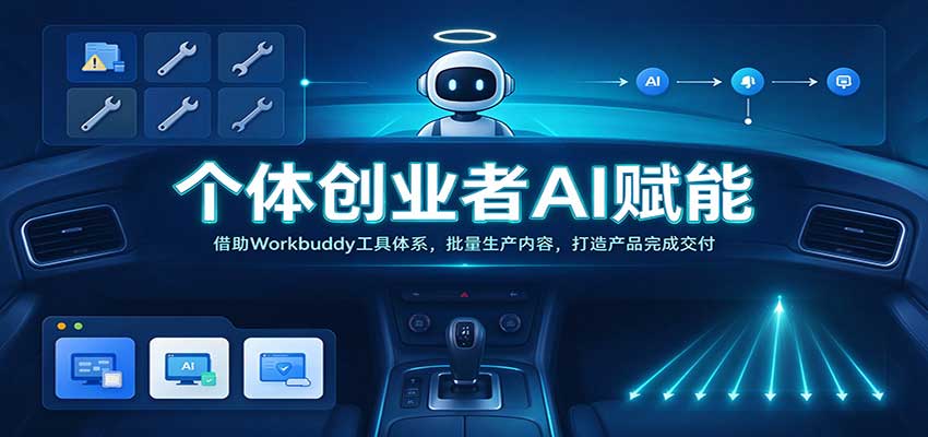 个体创业者AI赋能:借助Workbuddy工具体系,批量生产内容,打造产品完成交付-网赚副业网
