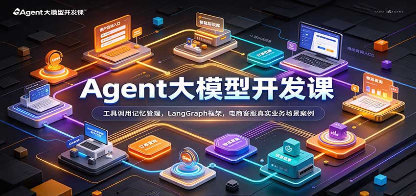 Agent大模型开发课:工具调用记忆管理,LangGraph框架,电商客服真实业务场景案例-网赚副业网