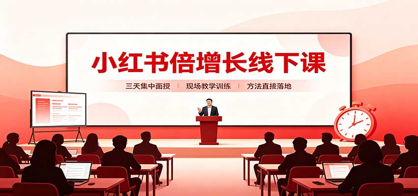小红书倍增长线下课:三天集中面授,拆解选品、素材制作与起号全链路-网赚副业网