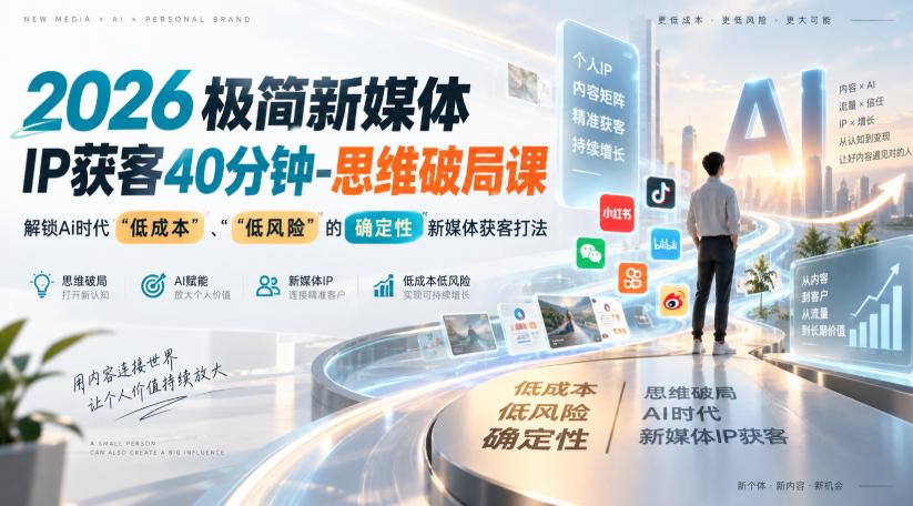 2026极简新媒体IP获客40分钟-思维破局课,解锁Ai时代“低成本”、“低风险”的确定性新媒体获客打法-网赚副业网