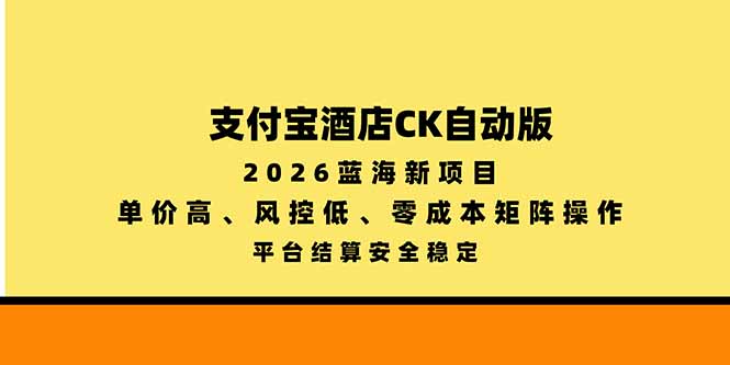 (20962期)支付宝酒店ck自动版,2026蓝海新项目,单价高,风控低,零成本矩阵操作,平台结算安全稳定-网赚副业网