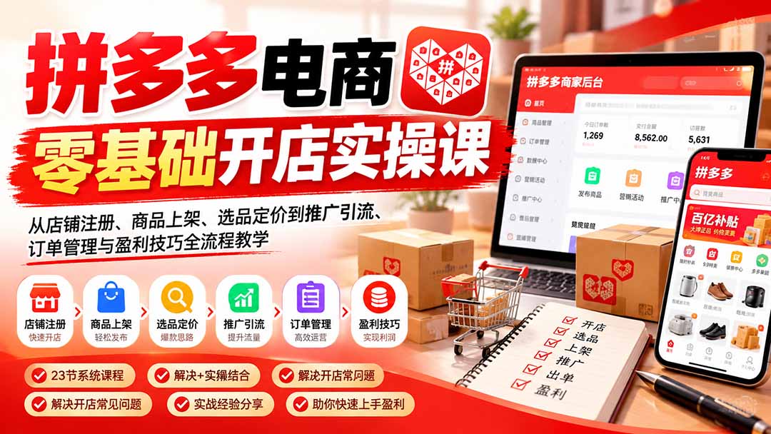 (21261期)拼多多电商零基础开店实操课:从店铺注册、商品上架、选品定价到推广引流、订单管理与盈利技巧全流程教学-网赚副业网