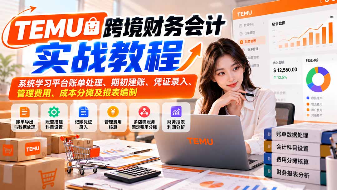 (21057期)TEMU跨境财务会计实战教程:系统学习平台账单处理、期初建账、凭证录入、管理费用、成本分摊及报表编制-网赚副业网