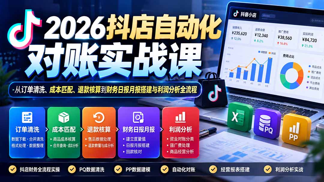 (20883期)2026抖店自动化对账实战课:从订单清洗、成本匹配、退款核算到财务日报月报搭建与利润分析全流程-网赚副业网