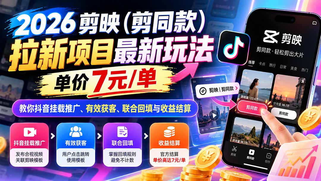 (21027期)2026剪映(剪同款)拉新项目最新玩法,单价7元/单,教你抖音挂载推广、有效获客、联合回填与收益结算-网赚副业网