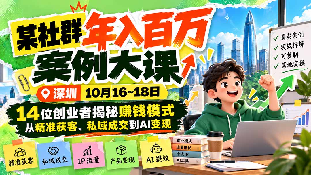 (21137期)某社群年入百万案例大课-深圳10月16~18日:14位创业者揭秘赚钱模式,从精准获客、私域成交到AI变现-网赚副业网