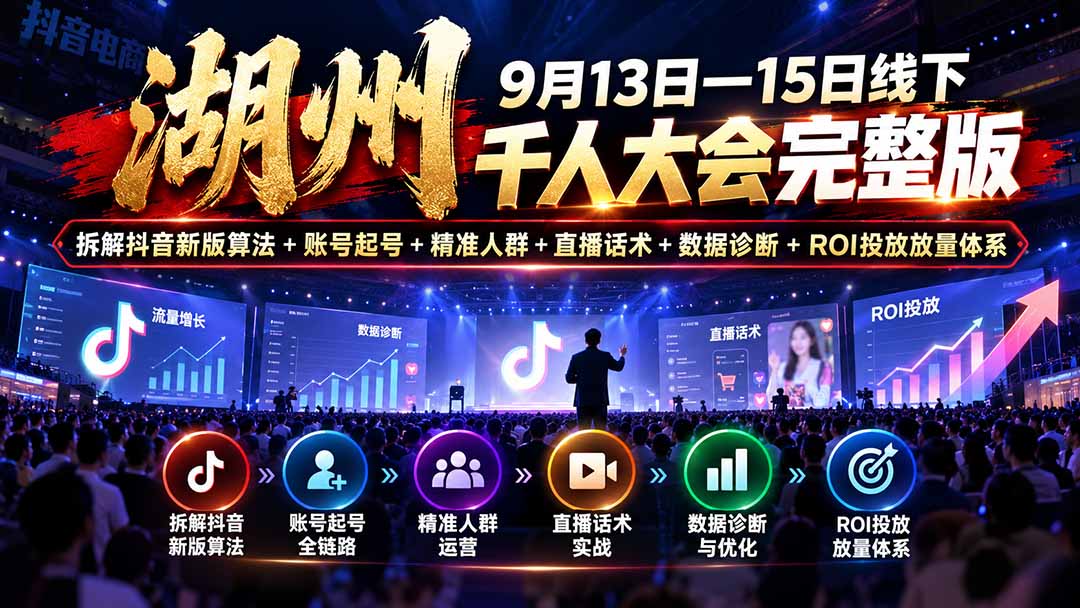 (20745期)湖州 9月13日—15日线下 千人大会完整版:拆解抖音新版算法+账号起号+精准人群+直播话术+数据诊断+ROI投放放量体系-网赚副业网