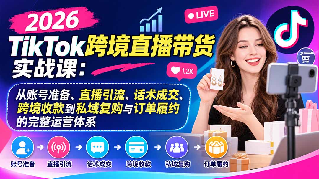(20898期)2026TikTok跨境直播带货实战课:从账号准备、直播引流、话术成交、跨境收款到私域复购与订单履约的完整运营体系插图1 (20898期)2026TikTok跨境直播带货实战课:从账号准备、直播引流、话术成交、跨境收款到私域复购与订单履约的完整运营体系插图1