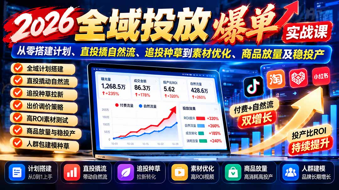 (20989期)2026全域投放爆单实战课:从零搭建计划、直投撬自然流、追投种草到素材优化、商品放量及稳投产-网赚副业网