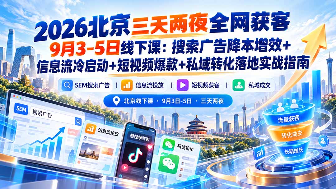 (20854期)2026北京三天两夜全网获客9月3-5日线下课:搜索广告降本增效+信息流冷启动+短视频爆款+私域转化落地实战指南-网赚副业网