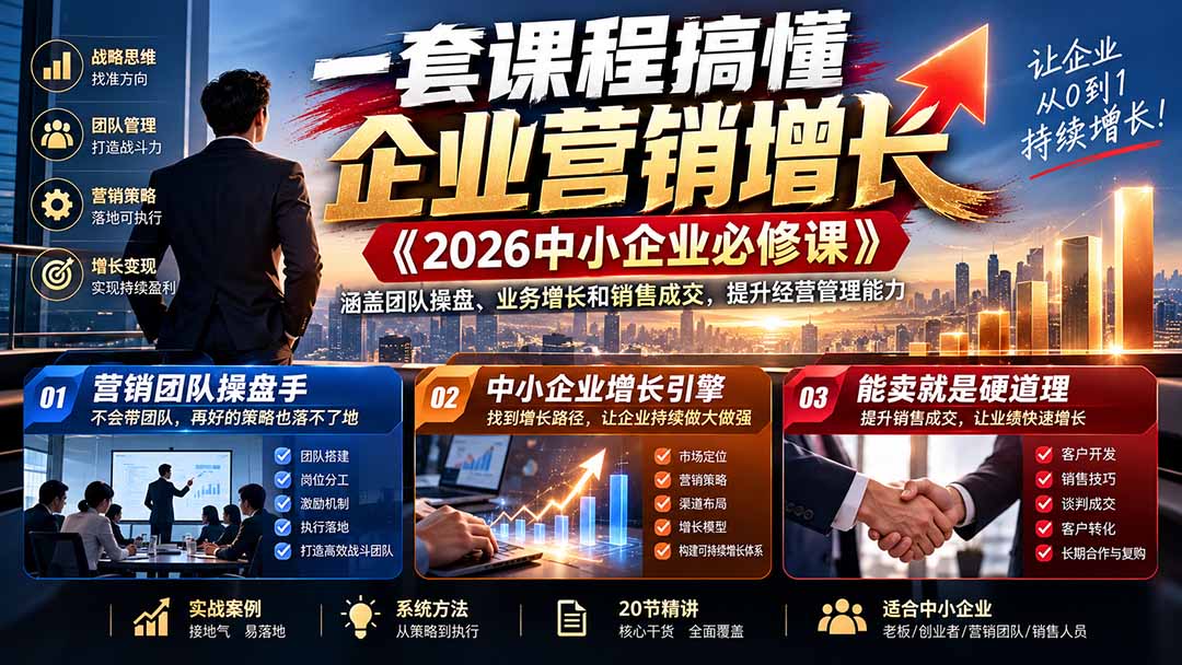 （21269期）一套课程搞懂企业营销增长《2026中小企业必修课》涵盖团队操盘、业务增长和销售成交，提升经营管理能力-网赚副业网