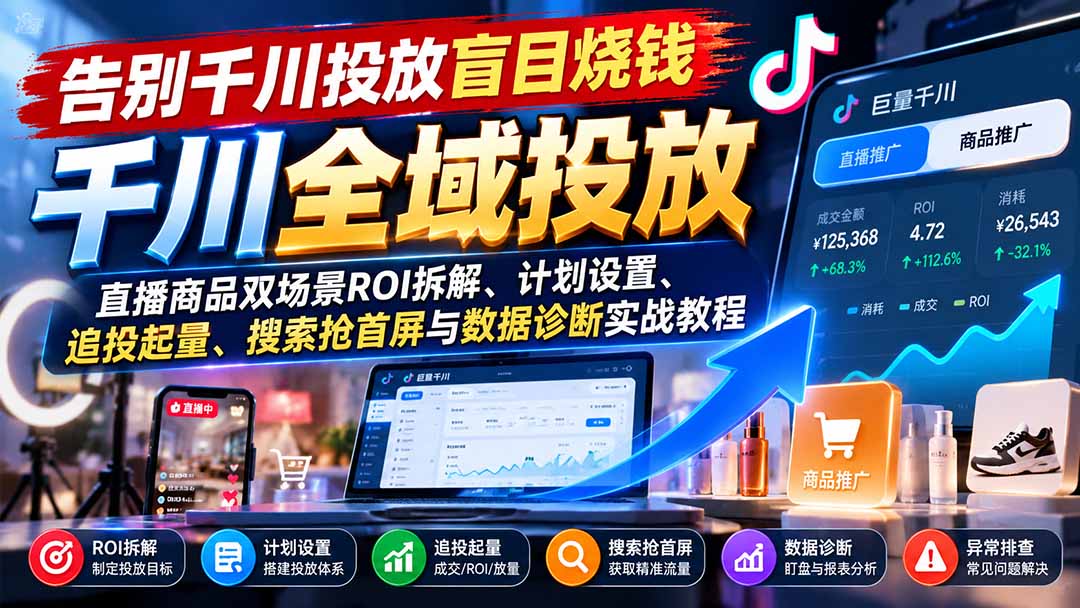 (21079期)告别千川投放盲目烧钱:直播商品双场景ROI拆解、计划设置、追投起量、搜索抢首屏与数据诊断实战教程-网赚副业网