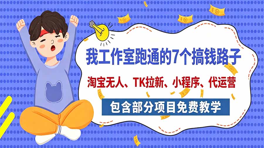 (20918期)我工作室跑通的7个搞钱路子,今天全盘托出,包含部分项目免费教学(淘宝、拉新、小程序、代运营)-网赚副业网