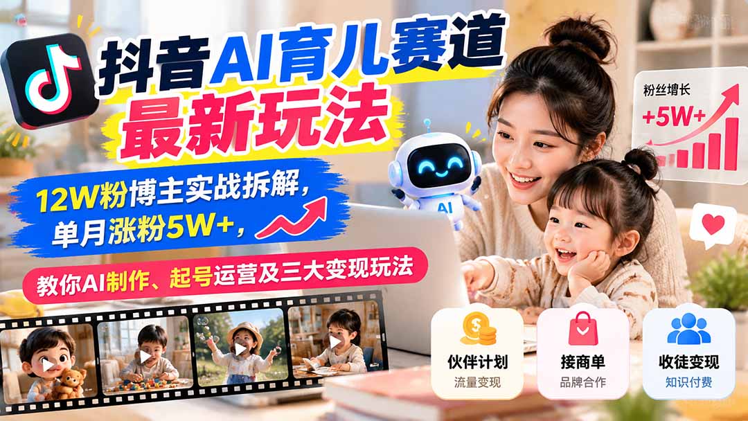 (21082期)抖音AI育儿赛道最新玩法:12W粉博主实战拆解,单月涨粉5W+,教你AI制作、起号运营及三大变现玩法-网赚副业网