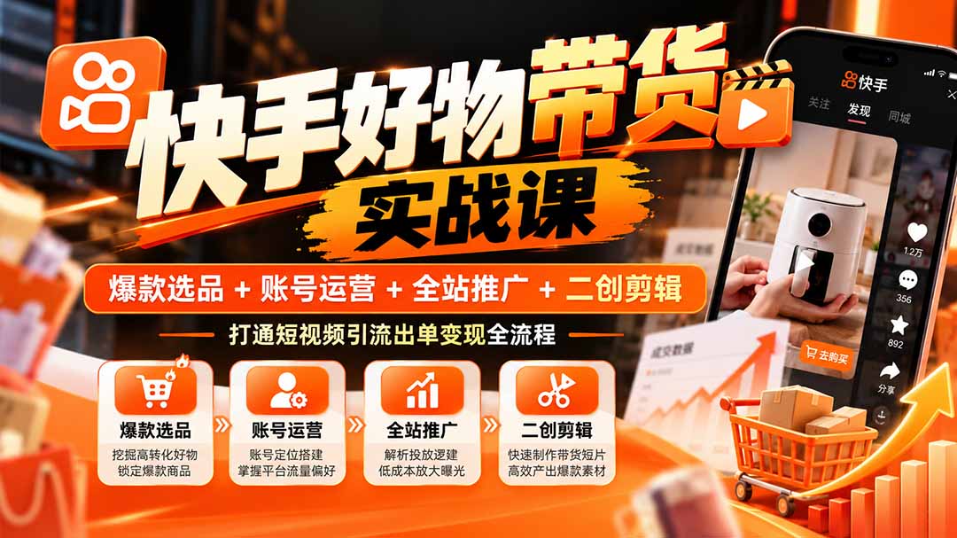 (20821期)快手好物带货实战课:爆款选品+账号运营+全站推广+二创剪辑,打通短视频引流出单变现全流程-网赚副业网