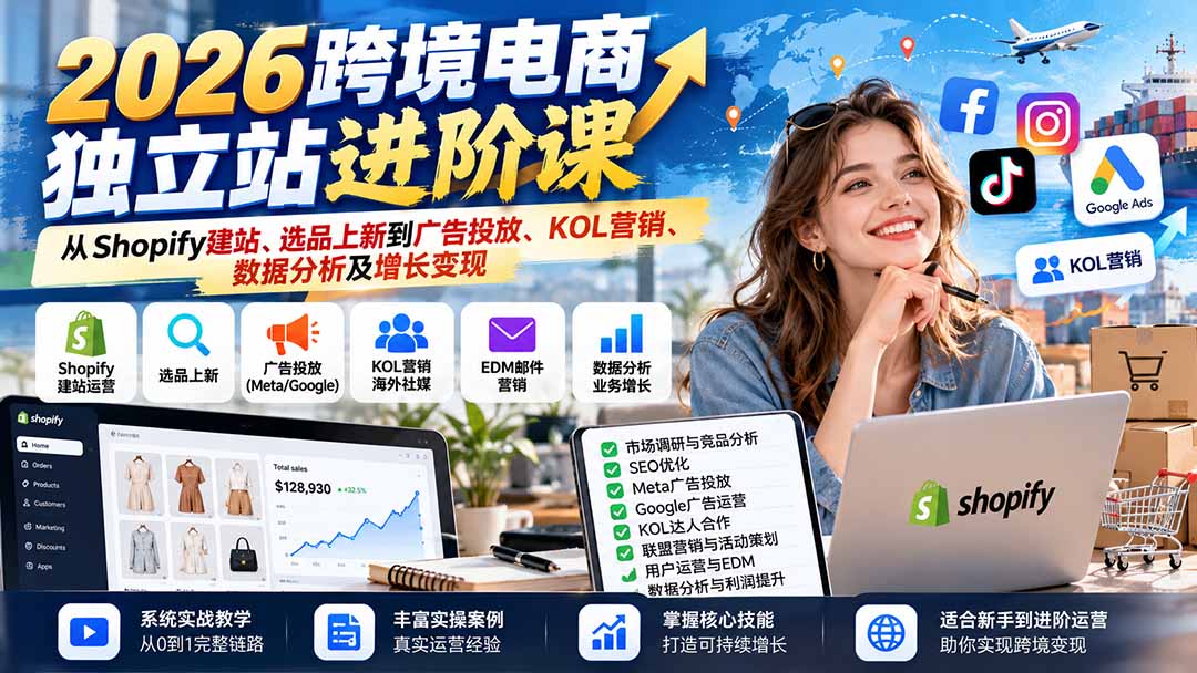 (20904期)2026跨境电商独立站进阶课:从Shopify建站、选品上新到广告投放、KOL营销、数据分析及增长变现-网赚副业网
