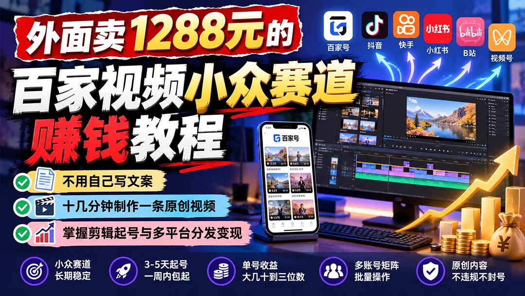（21276期）外面卖1288元的百家视频小众赛道赚钱教程：不用自己写文案，十几分钟制作一条原创视频，掌握剪辑起号与多平台分发-网赚副业网