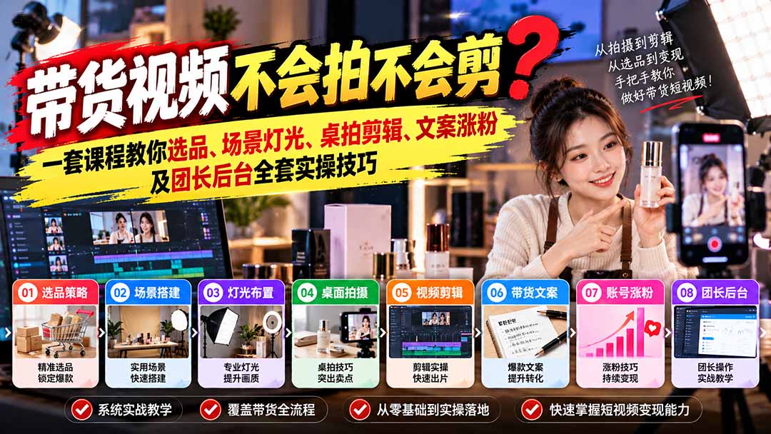 （20980期）带货视频不会拍不会剪？一套课程教你选品、场景灯光、桌拍剪辑、文案涨粉及团长后台全套实操技巧  复制标题-网赚副业网