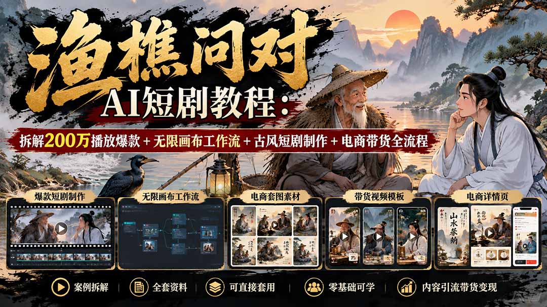 (20772期)【无水印】渔樵问对AI短剧教程:拆解200万播放爆款+无限画布工作流+古风短剧制作+电商带货全流程-网赚副业网