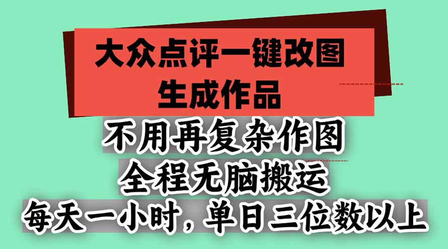 (21048期)不用再复杂作图,大众点评一键改图生成作品,全程无脑搬运 每天一小时,单日三位数以上-网赚副业网