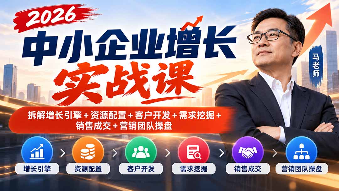 (20776期)2026中小企业增长实战课|拆解增长引擎+资源配置+客户开发+需求挖掘+销售成交+营销团队操盘-网赚副业网