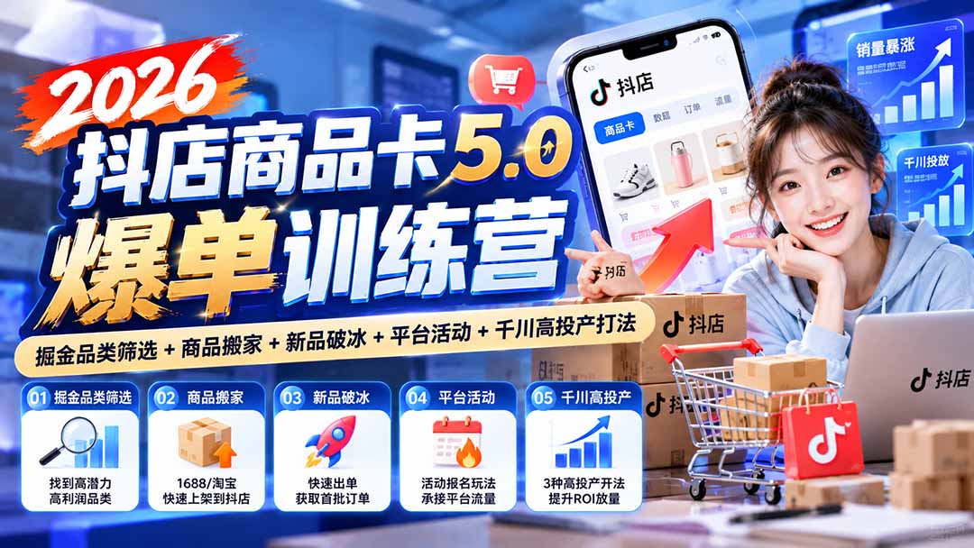 (20829期)2026抖店商品卡5.0爆单训练营:掘金品类筛选+商品搬家+新品破冰+平台活动+千川高投产打法-网赚副业网