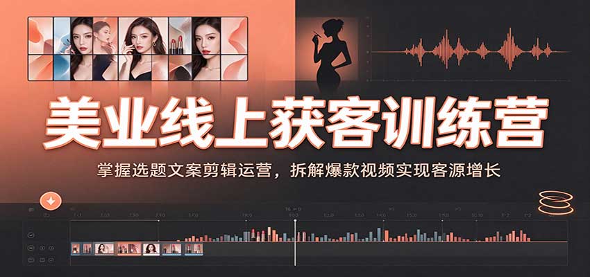 美业线上获客训练营:掌握选题文案剪辑运营,拆解爆款视频实现客源增长-网赚副业网