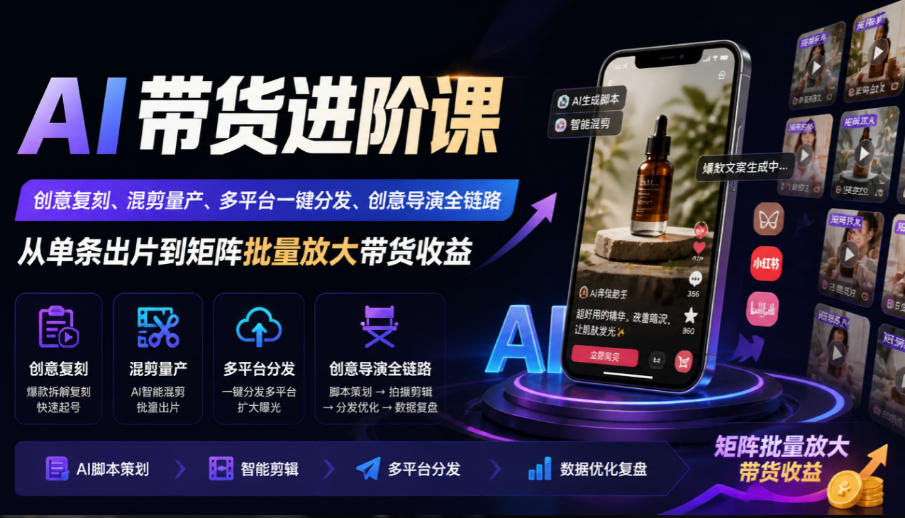 AI带货进阶课|创意复刻、混剪量产、多平台一键分发、创意导演全链路,从单条出片到矩阵批量放大带货收益-网赚副业网