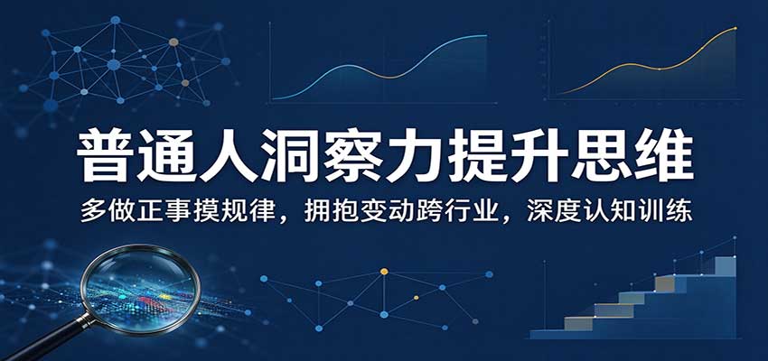 普通人洞察力提升思维:多做正事摸规律,拥抱变动跨行业,深度认知训练-网赚副业网