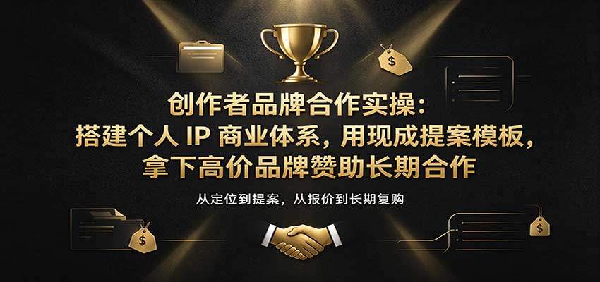 创作者品牌合作实操:搭建个人IP商业体系,用现成提案模板,拿下高价品牌赞助长期合作-网赚副业网