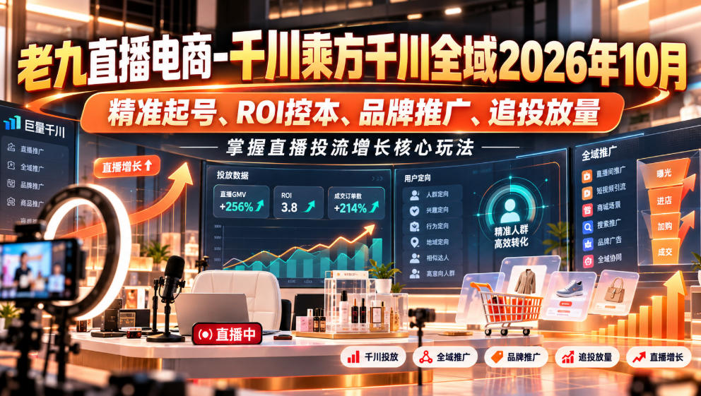 老九直播电商-千川乘方千川全域2026年10月，精准起号、ROI控本、品牌推广、追投放量，掌握直播投流增长核心玩法-网赚副业网