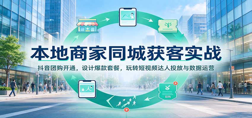 本地商家同城获客实战:抖音团购开通,设计爆款套餐,玩转短视频达人投放与数据运营-网赚副业网