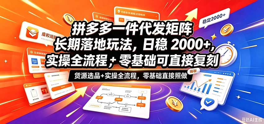 拼多多一件代发矩阵长期落地玩法,日稳2000+,选品货源+实操全流程,零基础可直接复刻-网赚副业网