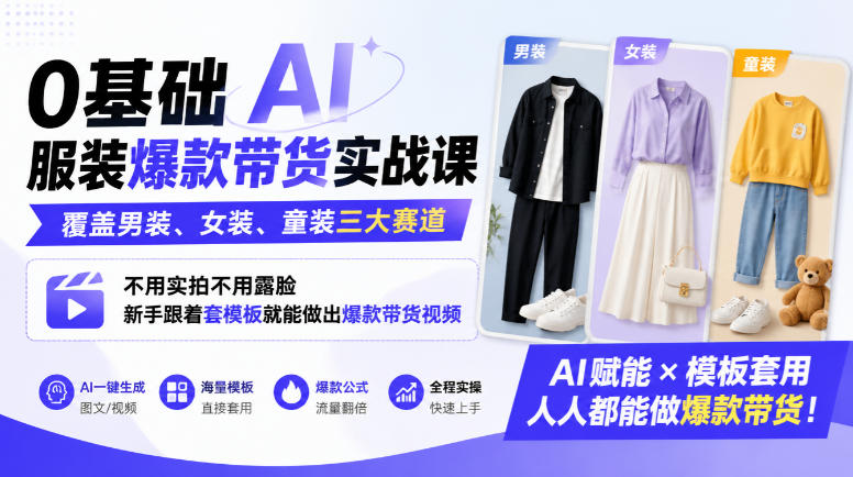 0基础AI服装爆款带货实战课|覆盖男装、女装、童装三大赛道,不用实拍不用露脸,新手跟着套模板就能做出爆款带货视频-网赚副业网