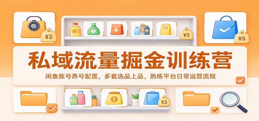 私域流量掘金训练营:闲鱼账号养号配置,多套选品上品,熟练平台日常运营流程-网赚副业网