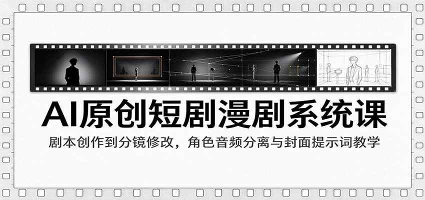 AI原创短剧漫剧系统课:剧本创作到分镜修改,角色音频分离与封面提示词教学-网赚副业网