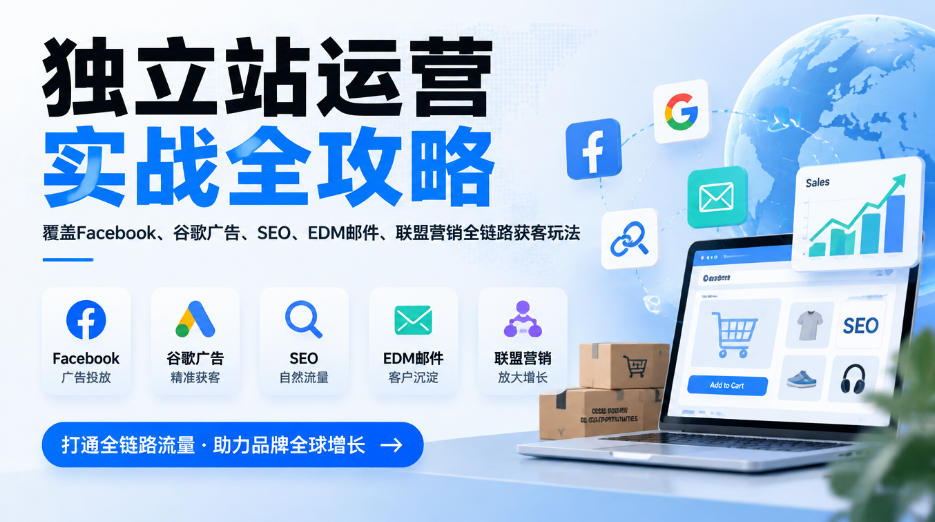 独立站运营实战全攻略,覆盖Facebook、谷歌广告、SEO、EDM邮件、联盟营销全链路获客玩法(更新2026)-网赚副业网