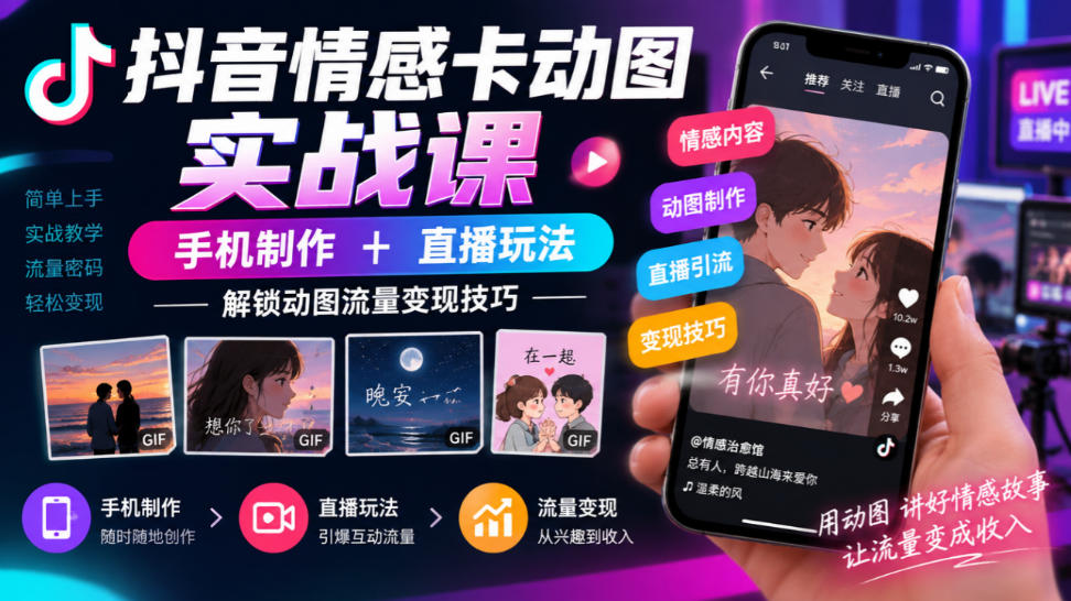 抖音情感卡动图实战课|手机制作+直播玩法,解锁动图流量变现技巧-网赚副业网