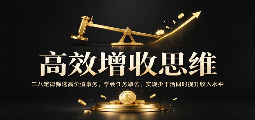 高效增收思维：二八定律筛选高价值事务，学会任务取舍，实现少干活同时提升收入水平-网赚副业网