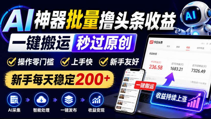 AI神器批量撸头条收益,一键搬运秒过原创,操作零门槛上手快,新手每天稳定200+【揭秘】-网赚副业网