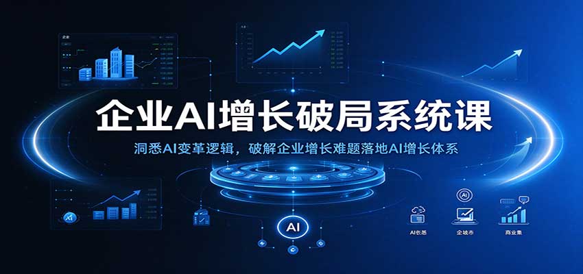 企业AI增长破局系统课:洞悉AI变革逻辑,破解企业增长难题落地AI增长体系-网赚副业网