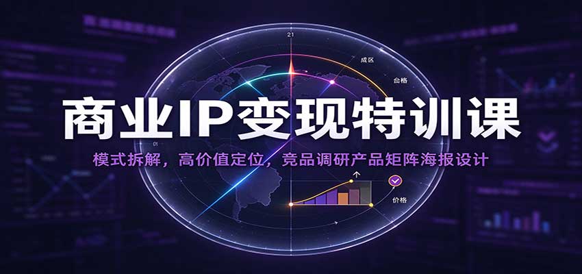 商业IP变现特训课:模式拆解,高价值定位,竞品调研产品矩阵海报设计-网赚副业网