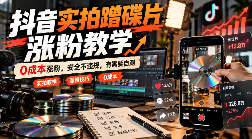 抖音实拍蹭碟片涨粉教学,0成本涨粉,安全不违规,有需要自测-网赚副业网