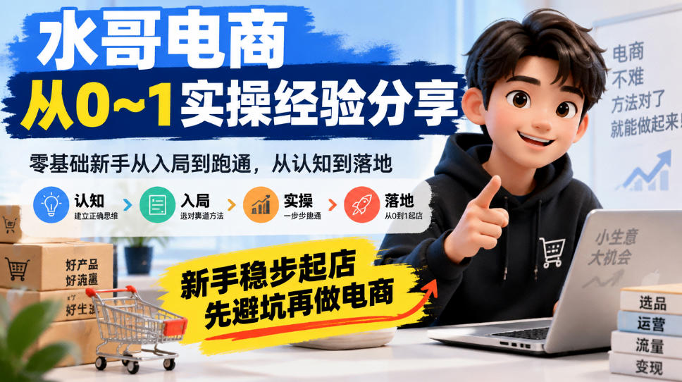 水哥电商从0~1实操经验分享,零基础新手从入局到跑通,从认知到落地,新手稳步起店,先避坑再做电商-网赚副业网