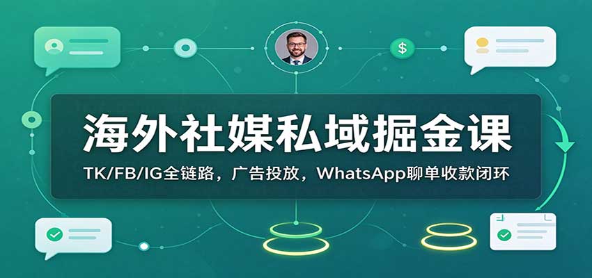 海外社媒私域掘金课:TK/FB/IG全链路,广告投放,WhatsApp聊单收款闭环-网赚副业网