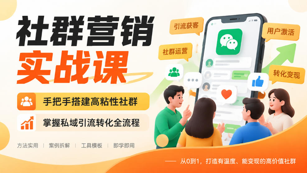 社群营销实战课,手把手搭建高粘性社群,掌握私域引流转化全流程-网赚副业网