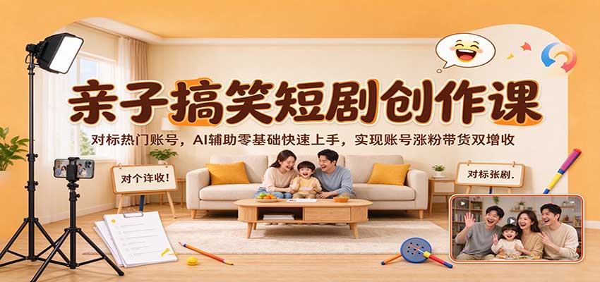 亲子搞笑短剧创作课：对标热门账号，AI辅助零基础快速上手，实现账号涨粉带货双增收-网赚副业网