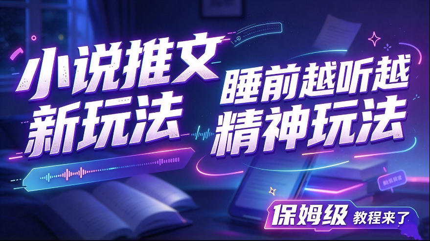 小说推文最新玩法,睡前越听越精神玩法,保姆级教程来了-网赚副业网