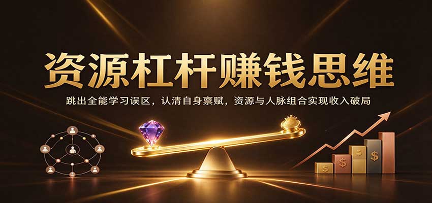 资源杠杆赚钱思维:跳出全能学习误区,认清自身禀赋,资源与人脉组合实现收入破局-网赚副业网